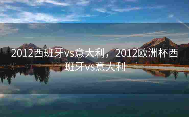 2012西班牙vs意大利，2012欧洲杯西班牙vs意大利