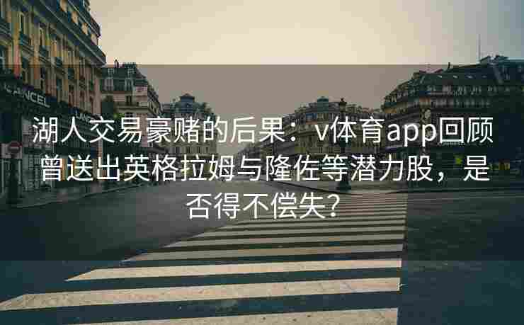 湖人交易豪赌的后果：v体育app回顾曾送出英格拉姆与隆佐等潜力股，是否得不偿失？