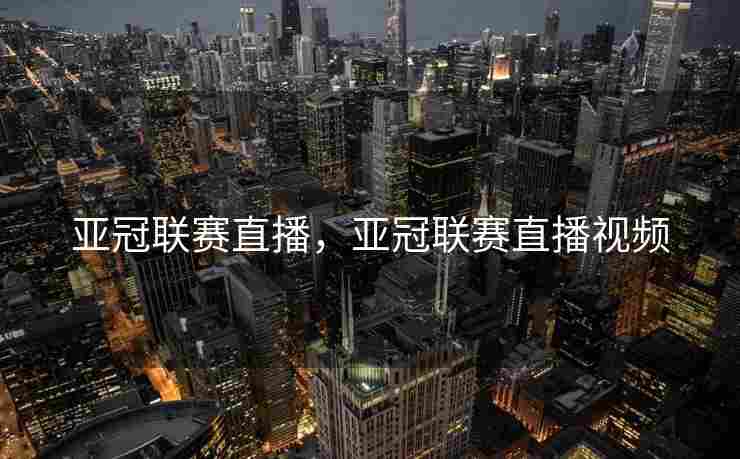 亚冠联赛直播，亚冠联赛直播视频