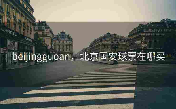 beijingguoan，北京国安球票在哪买