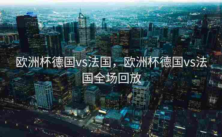 欧洲杯德国vs法国，欧洲杯德国vs法国全场回放