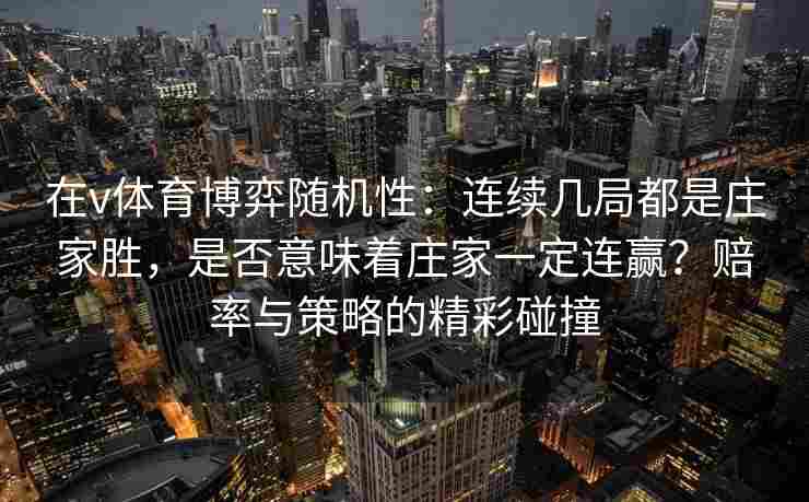 在v体育博弈随机性：连续几局都是庄家胜，是否意味着庄家一定连赢？赔率与策略的精彩碰撞