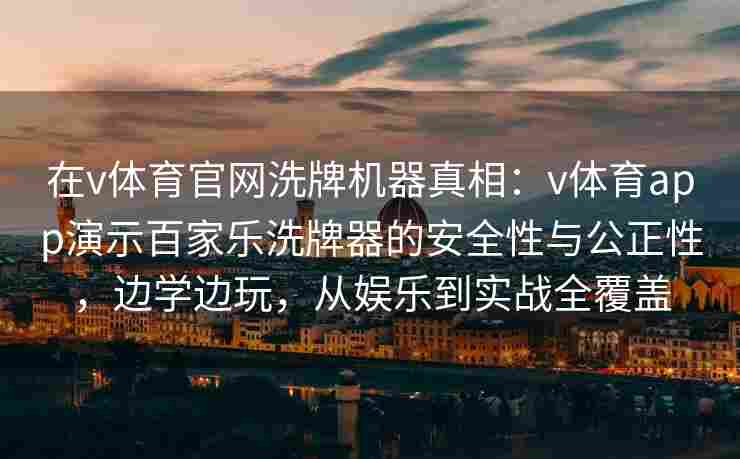 在v体育官网洗牌机器真相：v体育app演示百家乐洗牌器的安全性与公正性，边学边玩，从娱乐到实战全覆盖