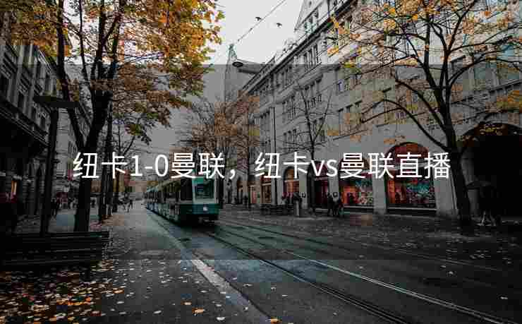 纽卡1-0曼联，纽卡vs曼联直播