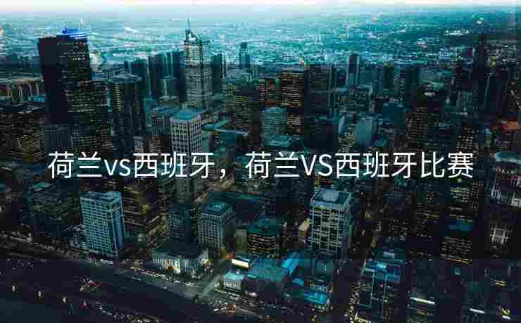 荷兰vs西班牙，荷兰VS西班牙比赛