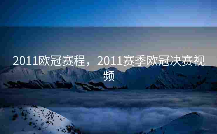 2011欧冠赛程，2011赛季欧冠决赛视频