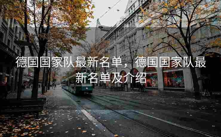 德国国家队最新名单，德国国家队最新名单及介绍
