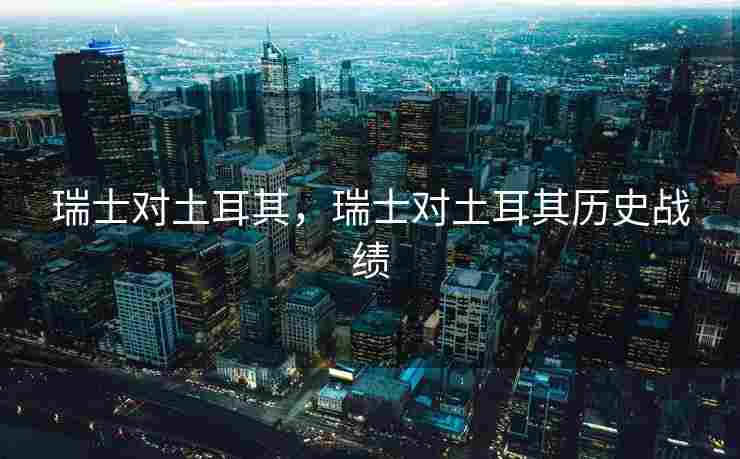 瑞士对土耳其，瑞士对土耳其历史战绩