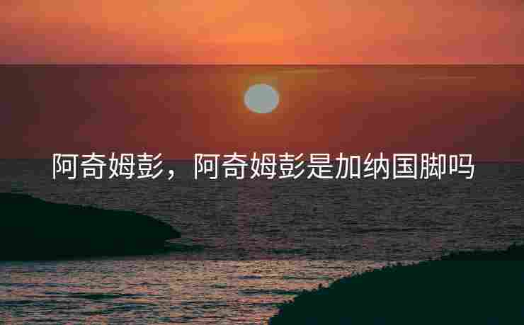 阿奇姆彭，阿奇姆彭是加纳国脚吗