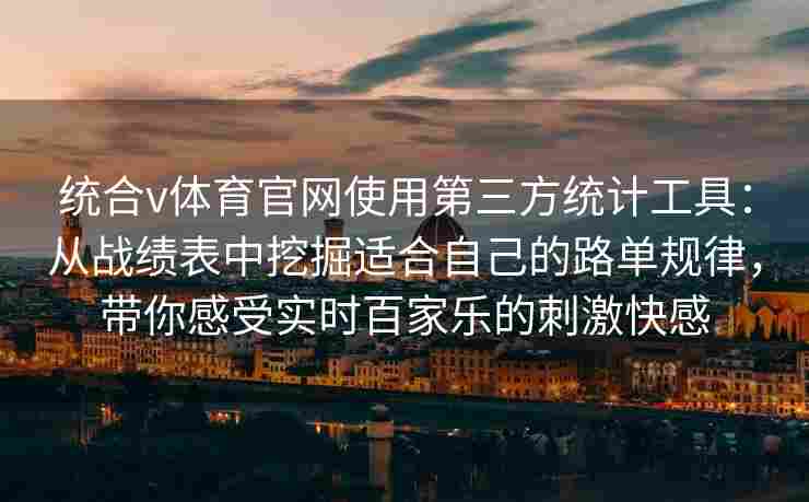 统合v体育官网使用第三方统计工具：从战绩表中挖掘适合自己的路单规律，带你感受实时百家乐的刺激快感