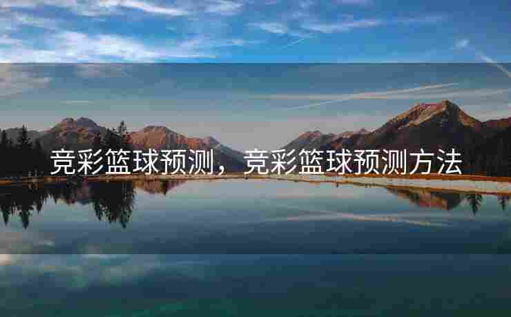 竞彩篮球预测，竞彩篮球预测方法